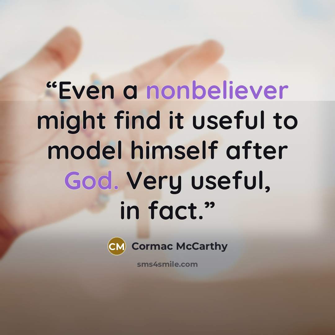 “Even a nonbeliever might find it useful to model himself after God. Very useful, in fact.” quote by Cormac McCarthy