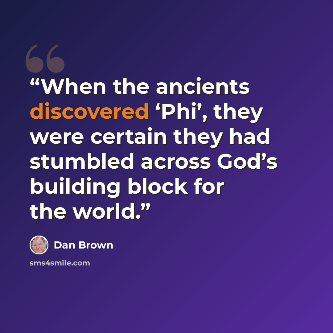 “When the ancients discovered ‘Phi’, they were certain they had stumbled across God’s building block for the world.” quote by Dan Brown
