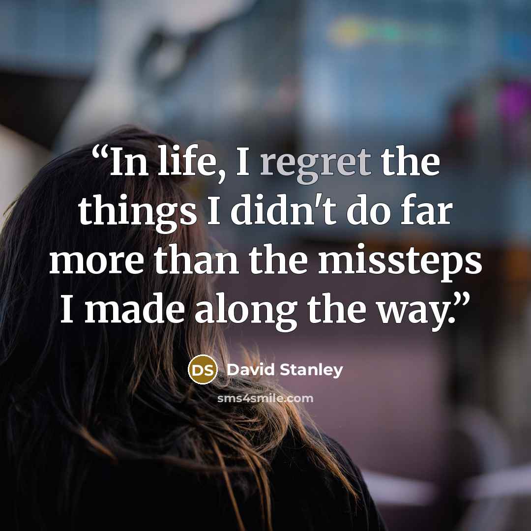 “In life, I regret the things I didn't do far more than the missteps I made along the way.” quote by David Stanley