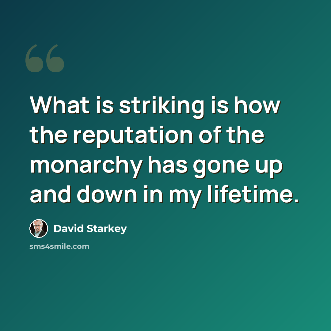 “What is striking is how the reputation of the monarchy has gone up and down in my lifetime.” quote by David Starkey