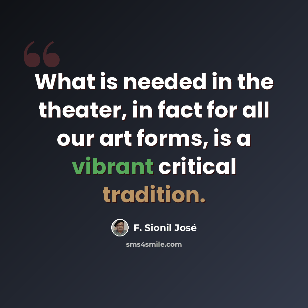 “What is needed in the theater, in fact for all our art forms, is a vibrant critical tradition.” quote by F. Sionil Jose
