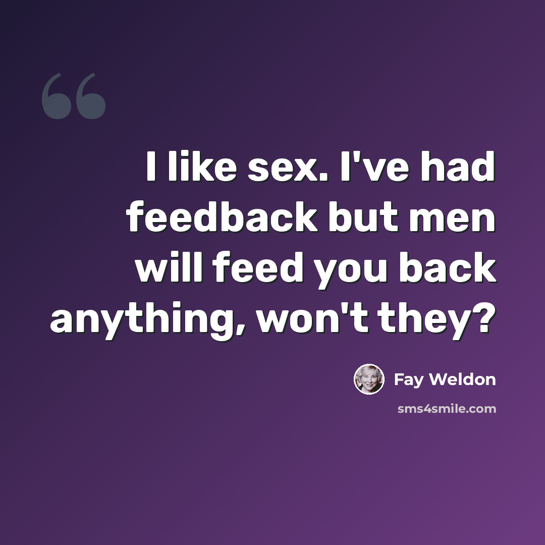 “I like sex. I've had feedback but men will feed you back anything, won't they?” quote by Fay Weldon