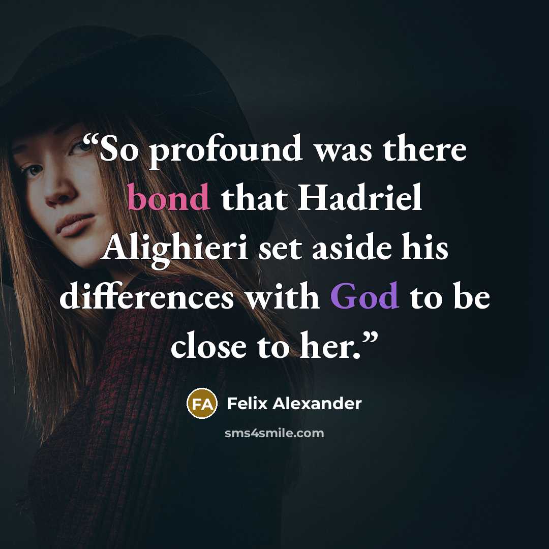 “So profound was there bond that Hadriel Alighieri set aside his differences with God to be close to her.” quote by Felix Alexander