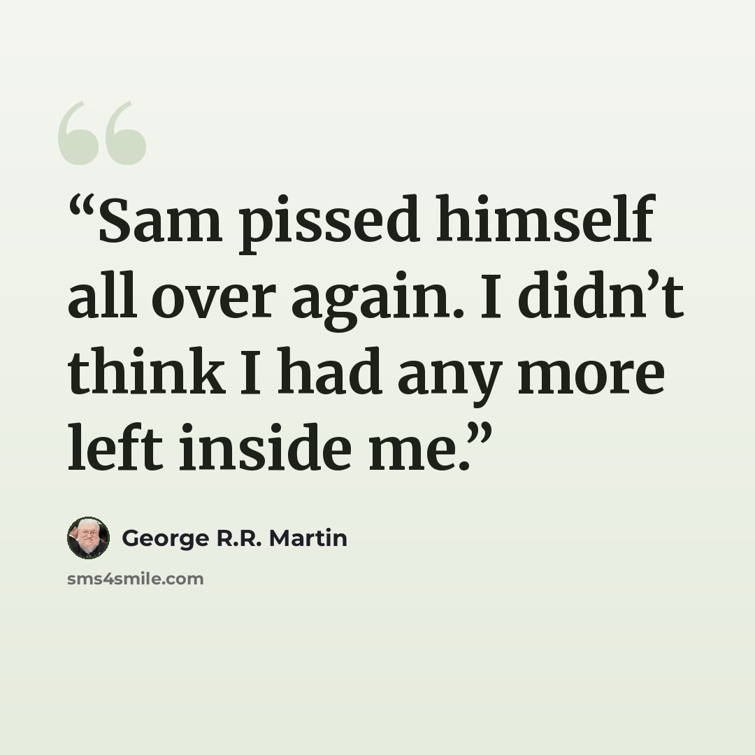 “Sam pissed himself all over again. I didn’t think I had any more left inside me.” quote by George R.R. Martin