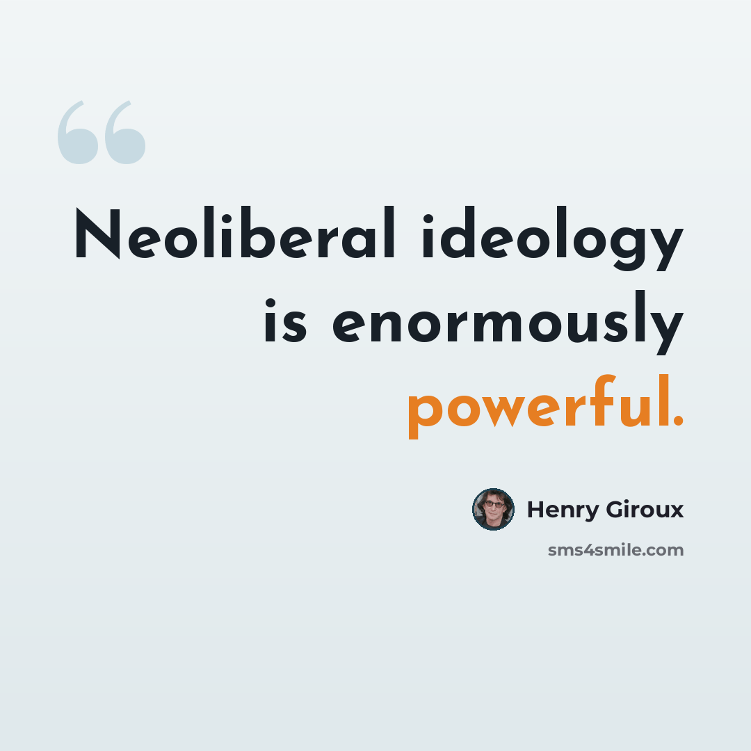 “Neoliberal ideology is enormously powerful.” quote by Henry Giroux