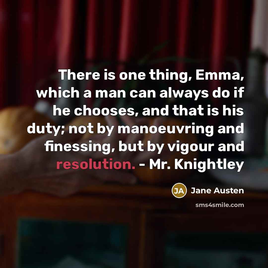 “There is one thing, Emma, which a man can always do if he chooses, and that is his duty; not by manoeuvring and finessing, but by vigour and resolution. - Mr. Knightley” quote by Jane Austen