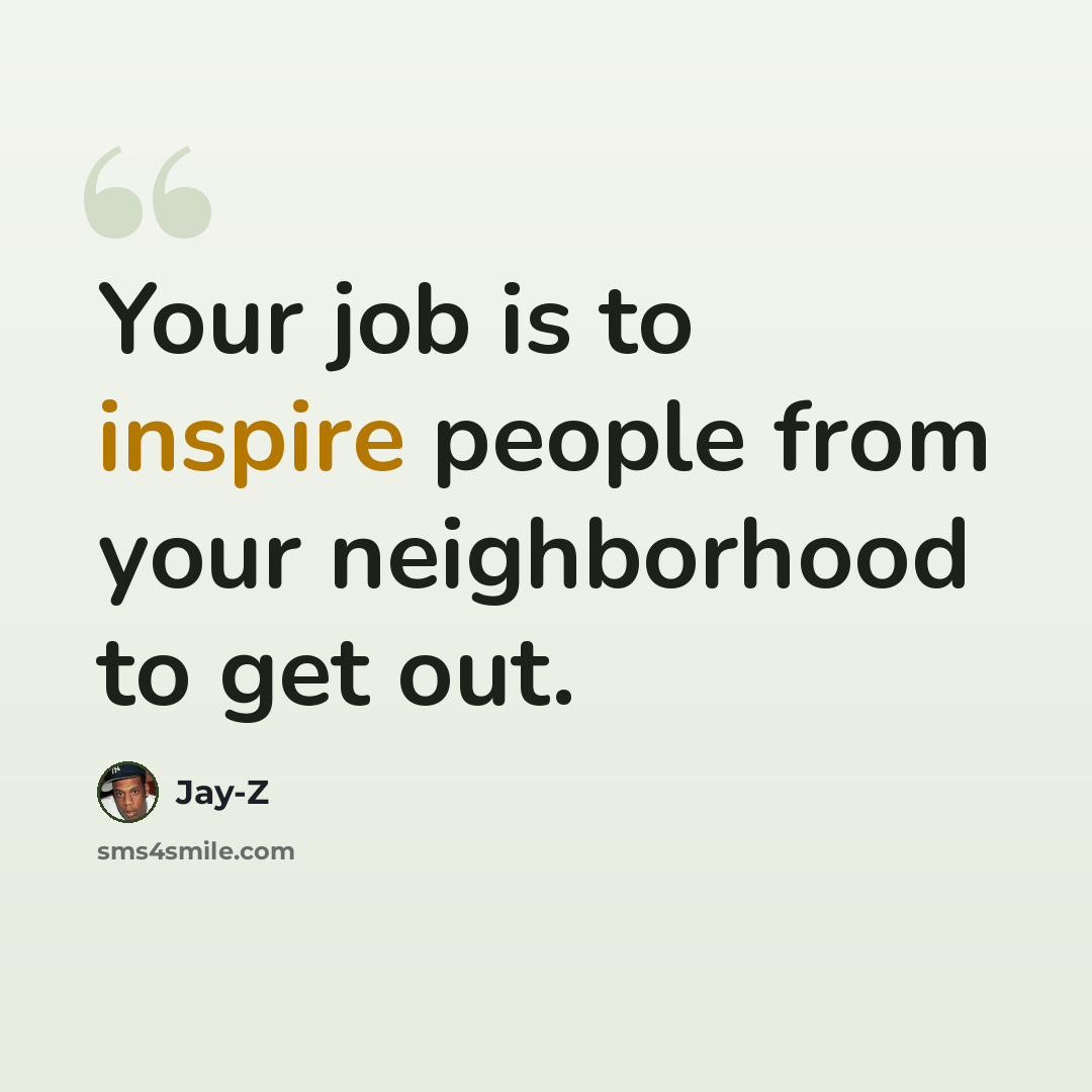 “Your job is to inspire people from your neighborhood to get out.” quote by Jay-Z