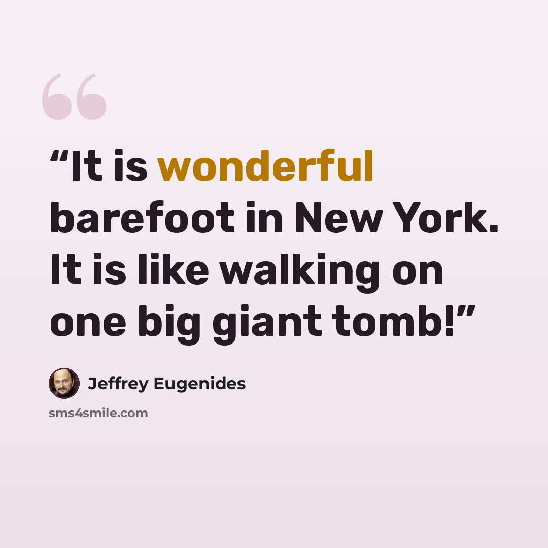“It is wonderful barefoot in New York. It is like walking on one big giant tomb!” quote by Jeffrey Eugenides