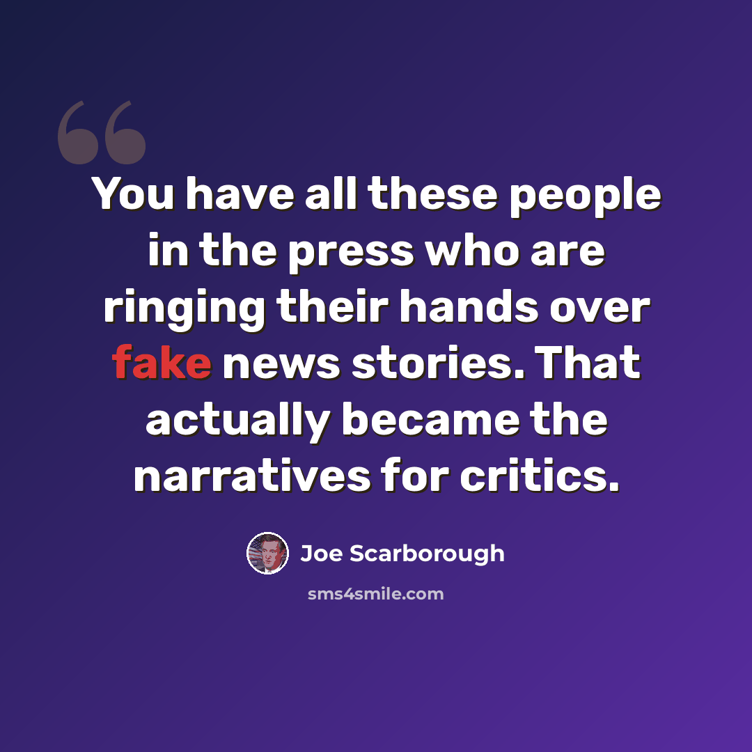 “You have all these people in the press who are ringing their hands over fake news stories. That actually became the narratives for critics.” quote by Joe Scarborough