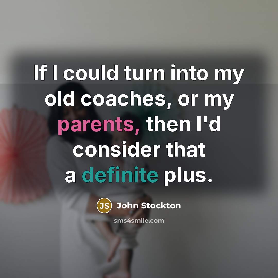 “If I could turn into my old coaches, or my parents, then I'd consider that a definite plus.” quote by John Stockton