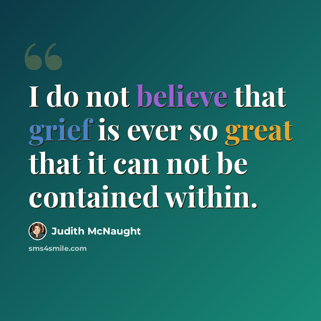 “I do not believe that grief is ever so great that it can not be contained within.” quote by Judith McNaught