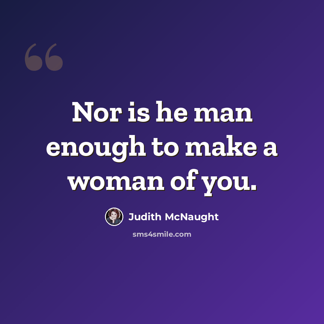 “Nor is he man enough to make a woman of you.” quote by Judith McNaught