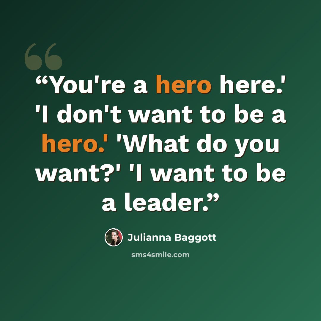 “You're a hero here.' 'I don't want to be a hero.' 'What do you want?' 'I want to be a leader.” quote by Julianna Baggott