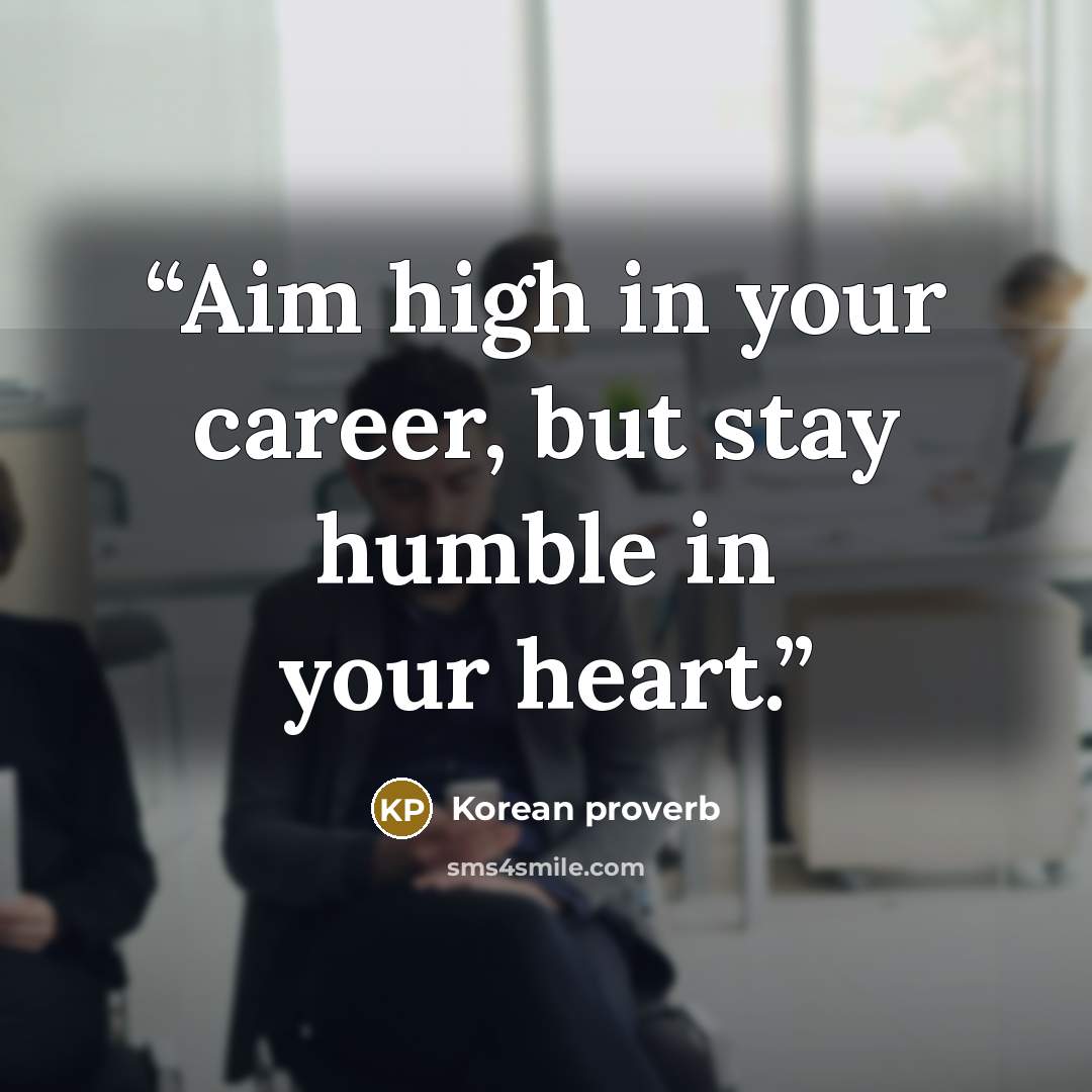 “Aim high in your career, but stay humble in your heart.” quote by Korean proverb
