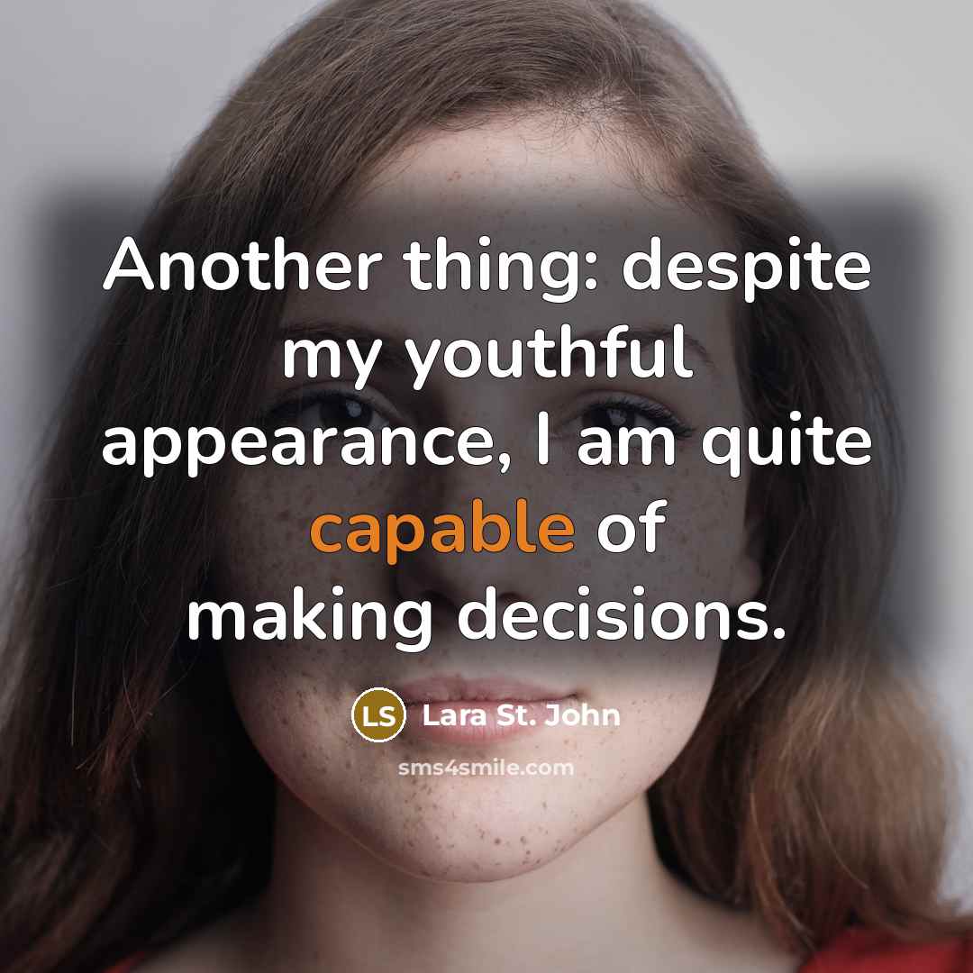 “Another thing: despite my youthful appearance, I am quite capable of making decisions.” quote by Lara St. John