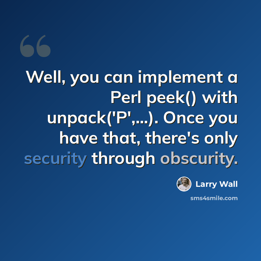 “Well, you can implement a Perl peek() with unpack('P',...). Once you have that, there's only security through obscurity.” quote by Larry Wall