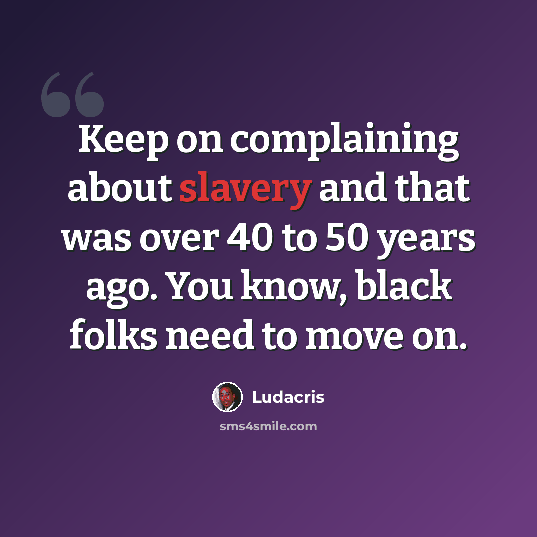 “Keep on complaining about slavery and that was over 40 to 50 years ago. You know, black folks need to move on.” quote by Ludacris