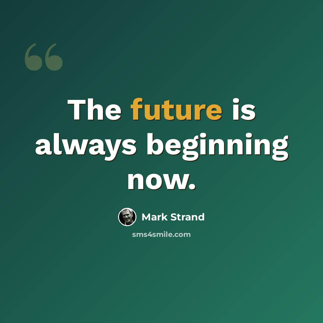 “The future is always beginning now.” quote by Mark Strand
