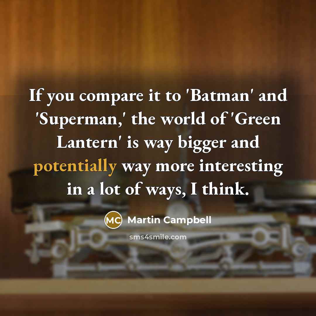 “If you compare it to 'Batman' and 'Superman,' the world of 'Green Lantern' is way bigger and potentially way more interesting in a lot of ways, I think.” quote by Martin Campbell