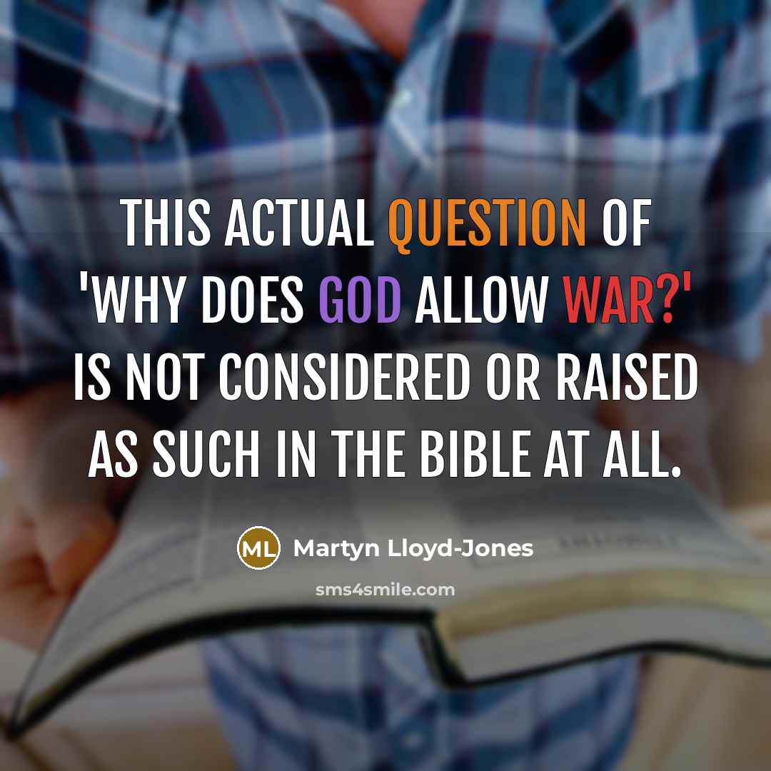 “This actual question of 'Why does God allow war?' is not considered or raised as such in the Bible at all.” quote by Martyn Lloyd-Jones