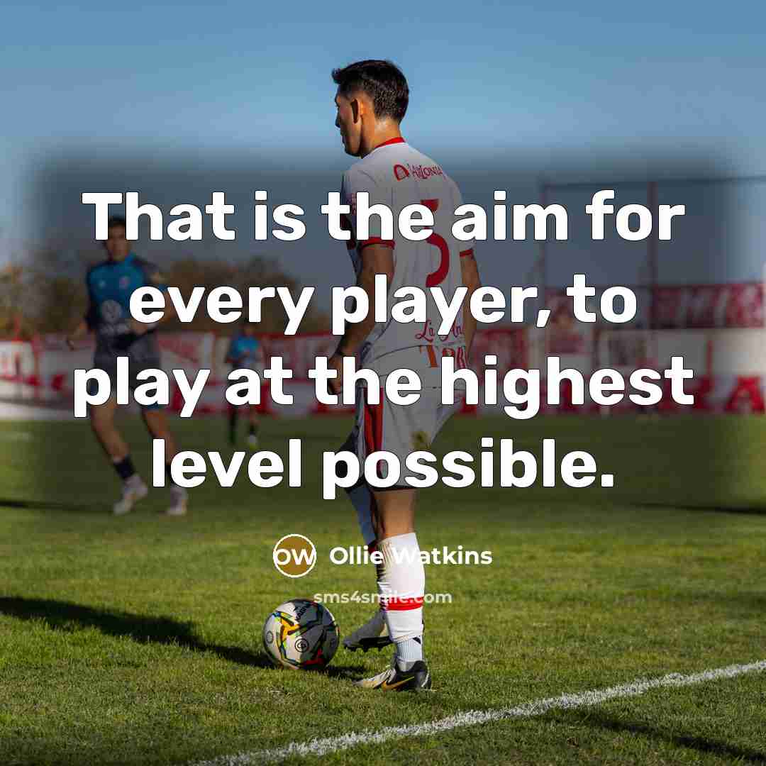“That is the aim for every player, to play at the highest level possible.” quote by Ollie Watkins