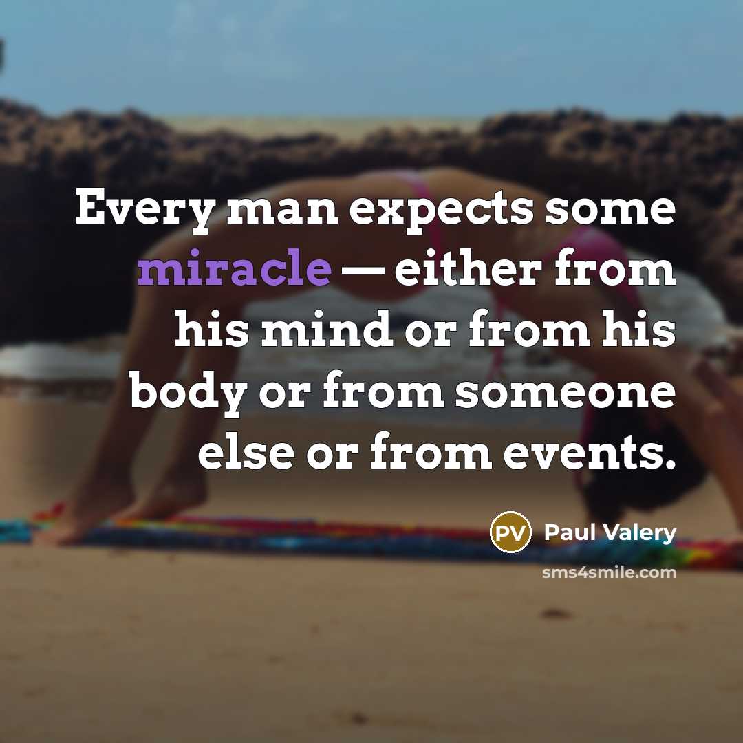“Every man expects some miracle — either from his mind or from his body or from someone else or from events.” quote by Paul Valery