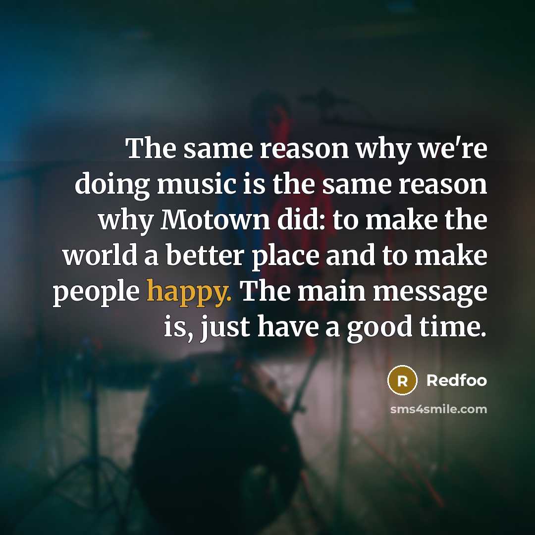 “The same reason why we're doing music is the same reason why Motown did: to make the world a better place and to make people happy. The main message is, just have a good time.” quote by Redfoo
