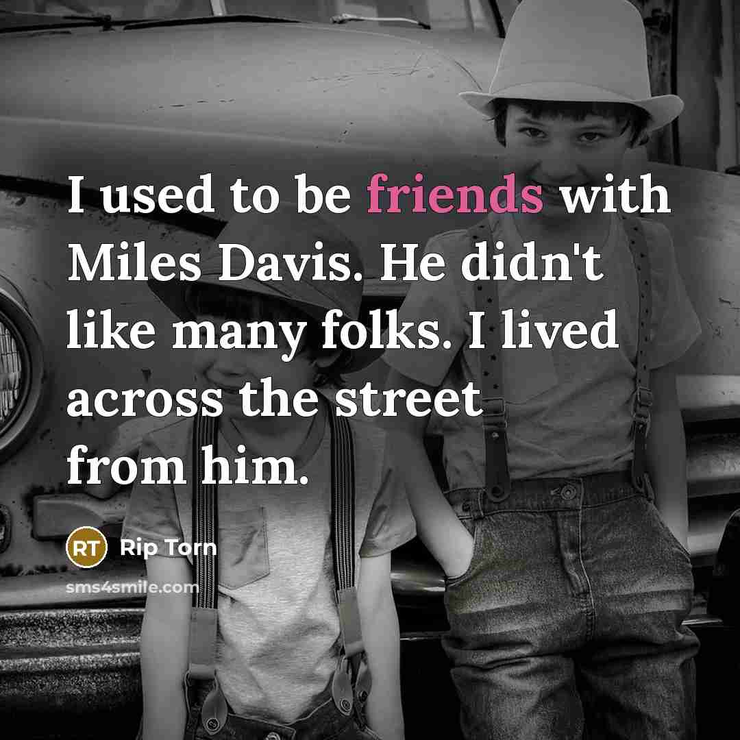 “I used to be friends with Miles Davis. He didn't like many folks. I lived across the street from him.” quote by Rip Torn