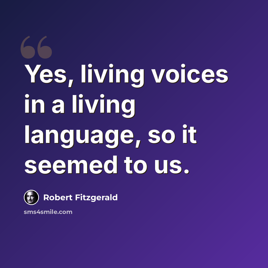 “Yes, living voices in a living language, so it seemed to us.” quote by Robert Fitzgerald