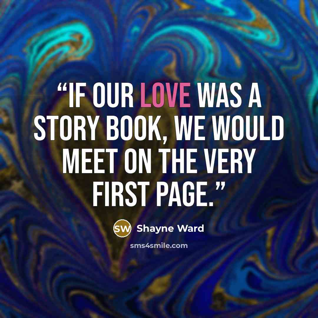 “If our love was a story book, we would meet on the very first page.” quote by Shayne Ward