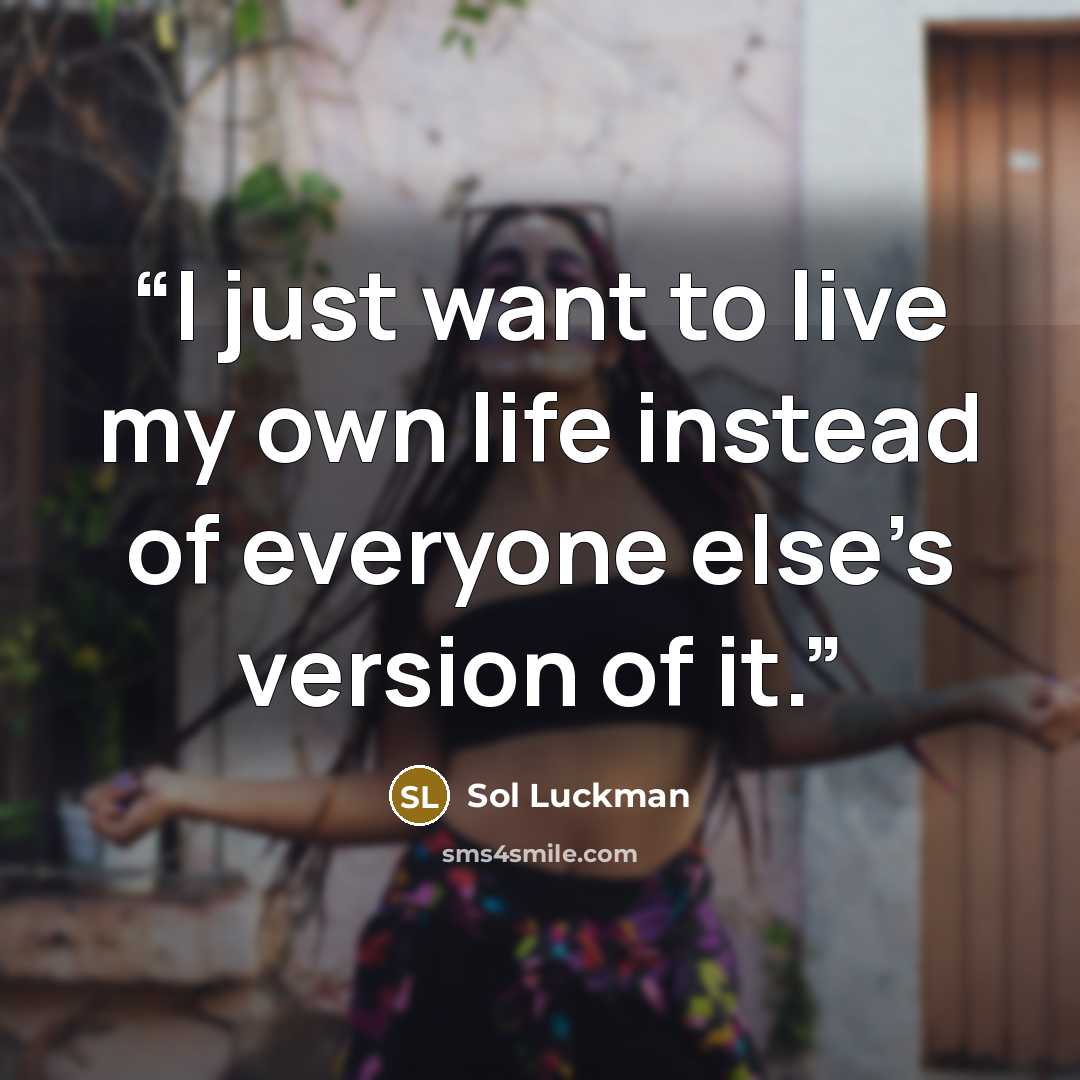 “I just want to live my own life instead of everyone else’s version of it.” quote by Sol Luckman