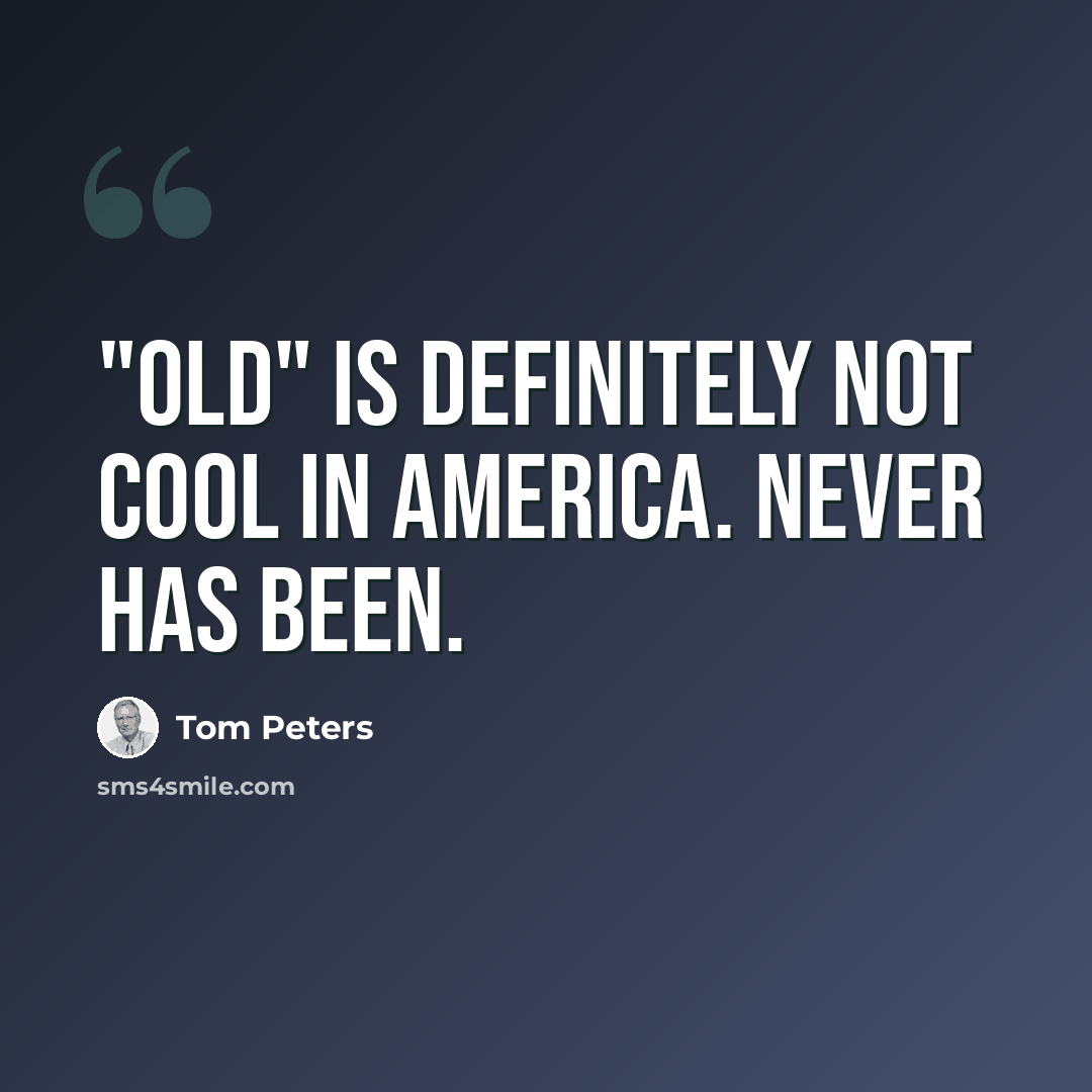 “"Old" is deﬁnitely not cool in America. Never has been.” quote by Tom Peters