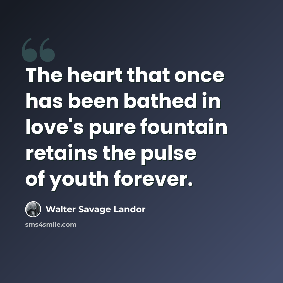 “The heart that once has been bathed in love's pure fountain retains the pulse of youth forever.” quote by Walter Savage Landor