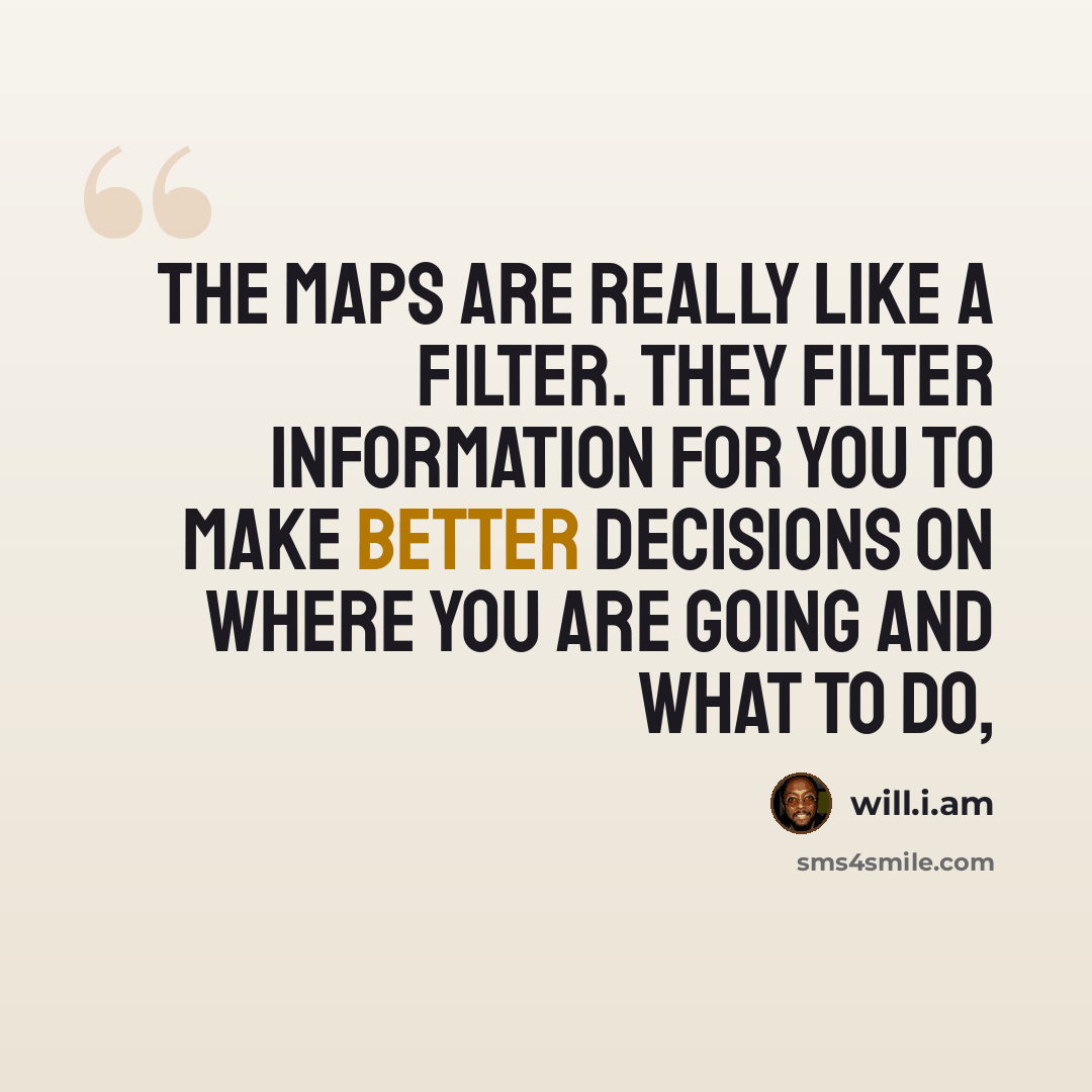 “The maps are really like a filter. They filter information for you to make better decisions on where you are going and what to do,” quote by will.i.am