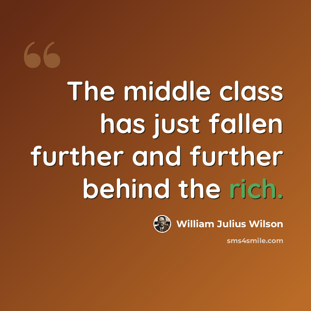 “The middle class has just fallen further and further behind the rich.” quote by William Julius Wilson