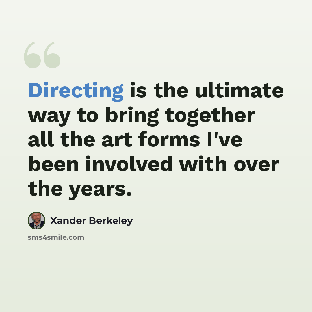 “Directing is the ultimate way to bring together all the art forms I've been involved with over the years.” quote by Xander Berkeley