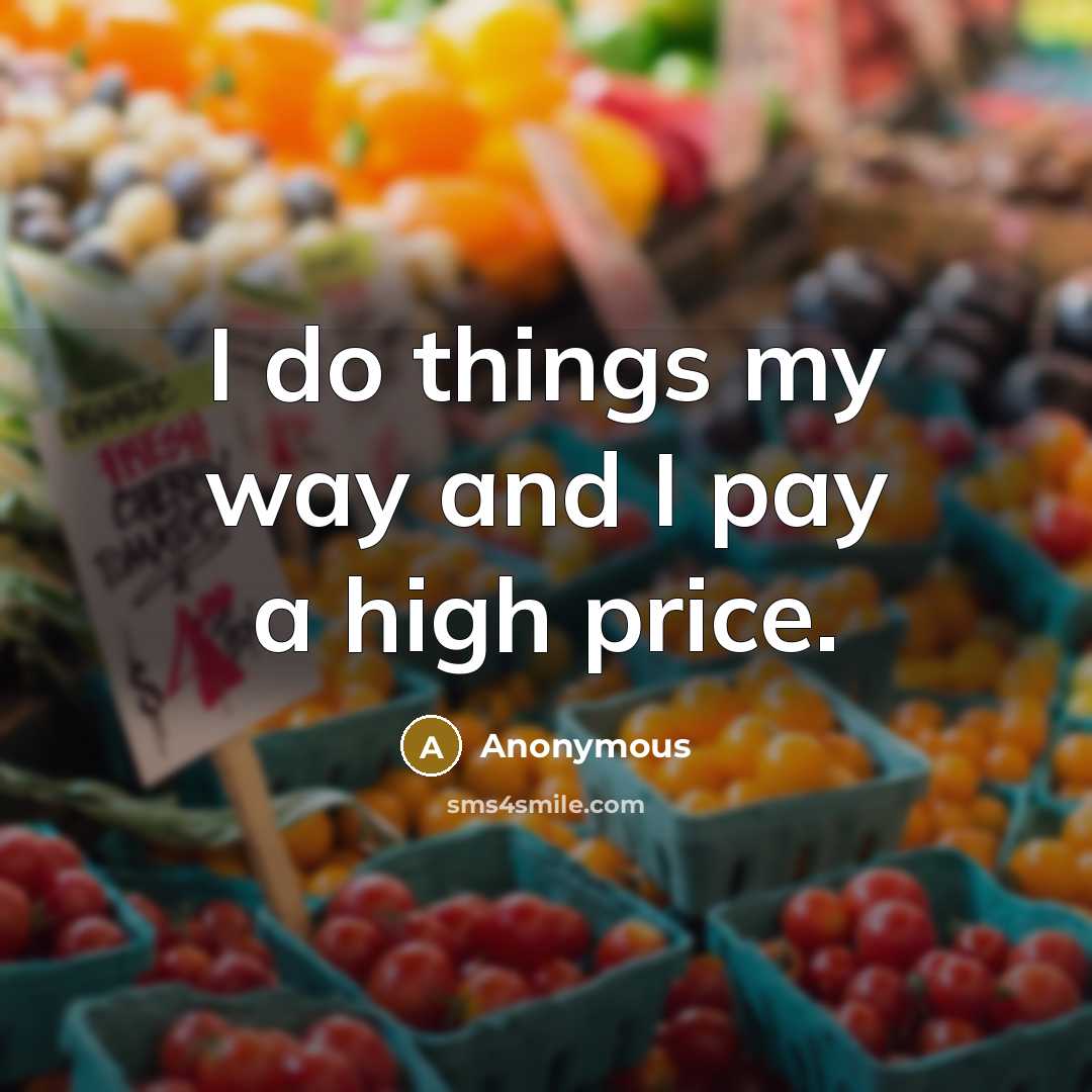 “I do things my way and I pay a high price.” quote by Anonymous