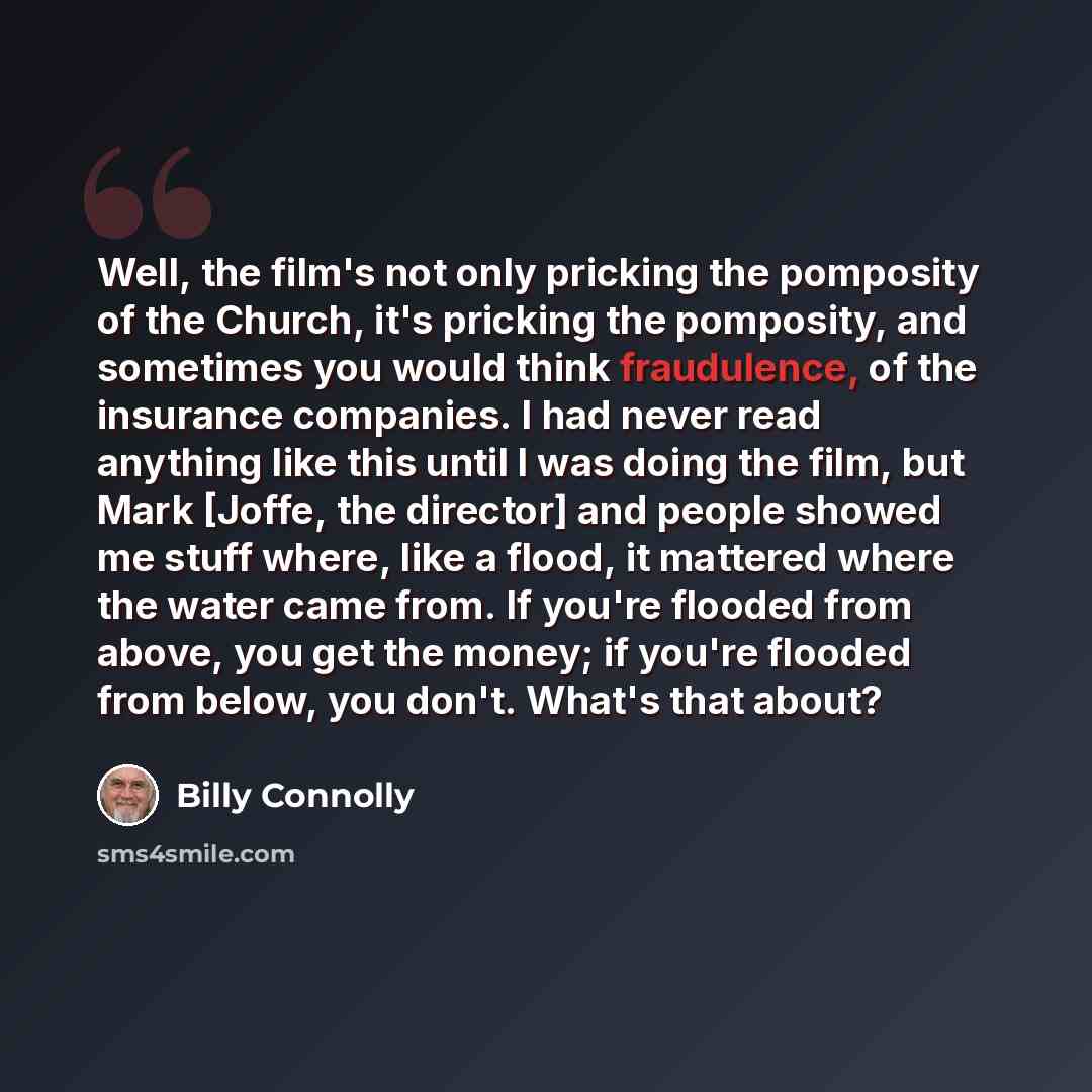 “Well, the film's not only pricking the pomposity of the Church, it's pricking the pomposity, and sometimes you would think fraudulence, of the insurance companies. I had never read anything like this until I was doing the film, but Mark [Joffe, the director] and people showed me stuff where, like…” quote by Billy Connolly