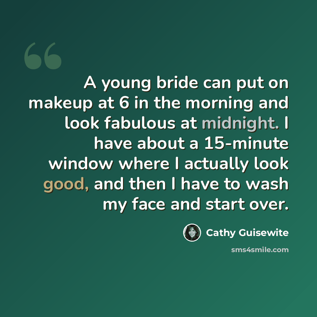 “A young bride can put on makeup at 6 in the morning and look fabulous at midnight. I have about a 15-minute window where I actually look good, and then I have to wash my face and start over.” quote by Cathy Guisewite