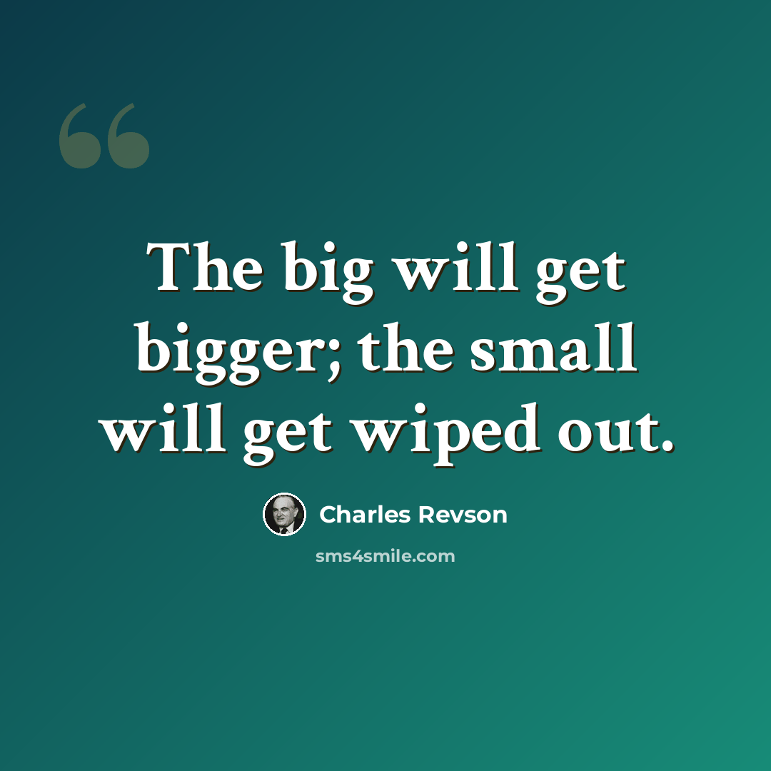 “The big will get bigger; the small will get wiped out.” quote by Charles Revson