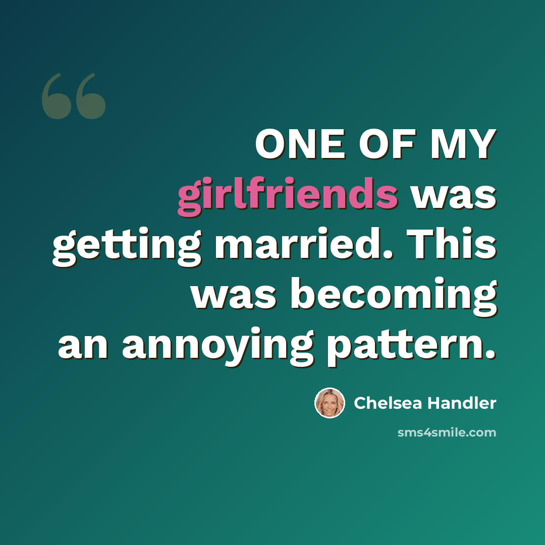 “ONE OF MY girlfriends was getting married. This was becoming an annoying pattern.” quote by Chelsea Handler