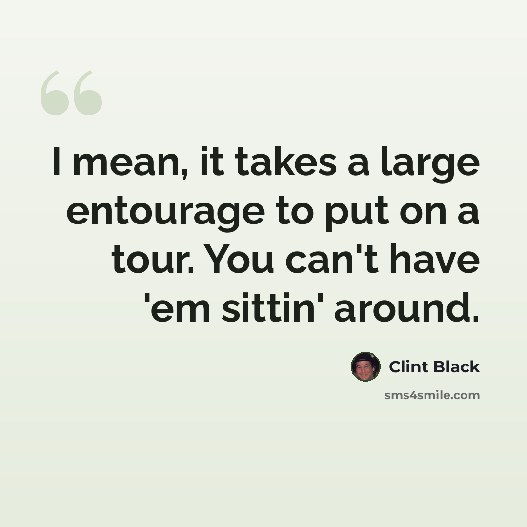 “I mean, it takes a large entourage to put on a tour. You can't have 'em sittin' around.” quote by Clint Black