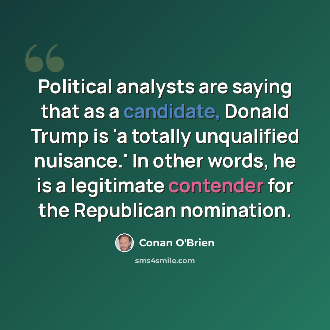 “Political analysts are saying that as a candidate, Donald Trump is 'a totally unqualified nuisance.' In other words, he is a legitimate contender for the Republican nomination.” quote by Conan O'Brien