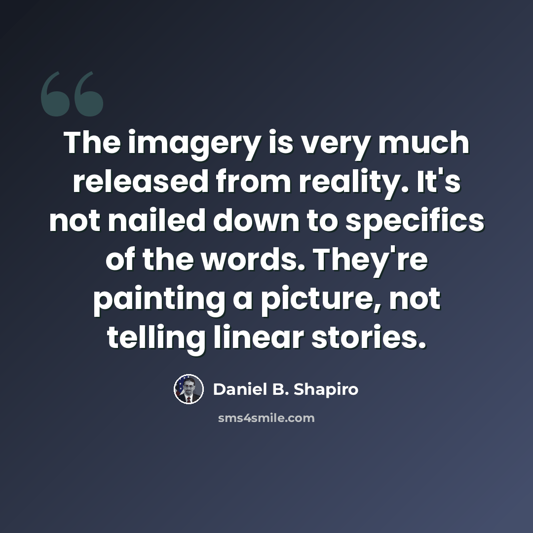 “The imagery is very much released from reality. It's not nailed down to specifics of the words. They're painting a picture, not telling linear stories.” quote by Daniel B. Shapiro