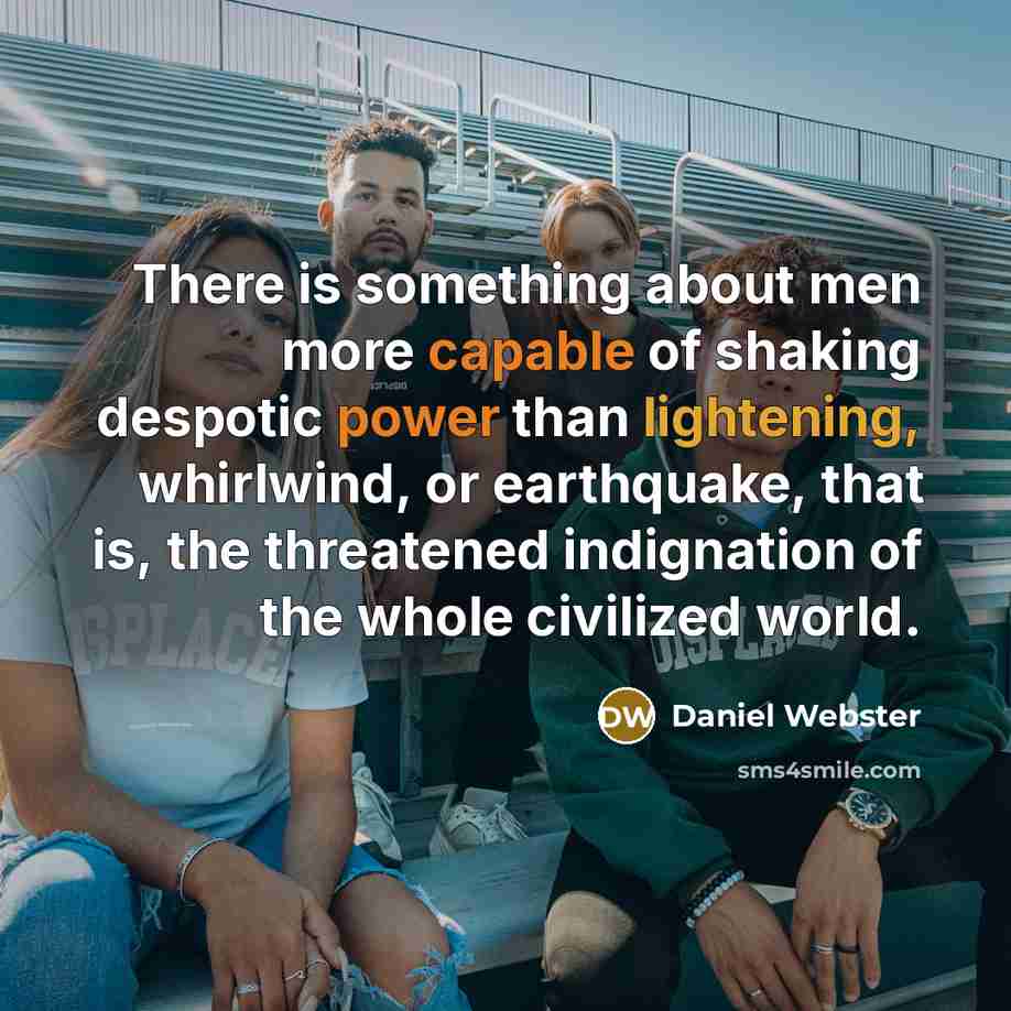 “There is something about men more capable of shaking despotic power than lightening, whirlwind, or earthquake, that is, the threatened indignation of the whole civilized world.” quote by Daniel Webster