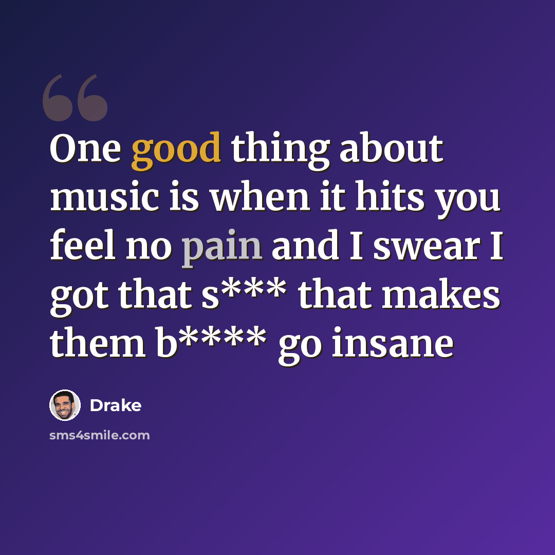 “One good thing about music is when it hits you feel no pain and I swear I got that s*** that makes them b**** go insane” quote by Drake