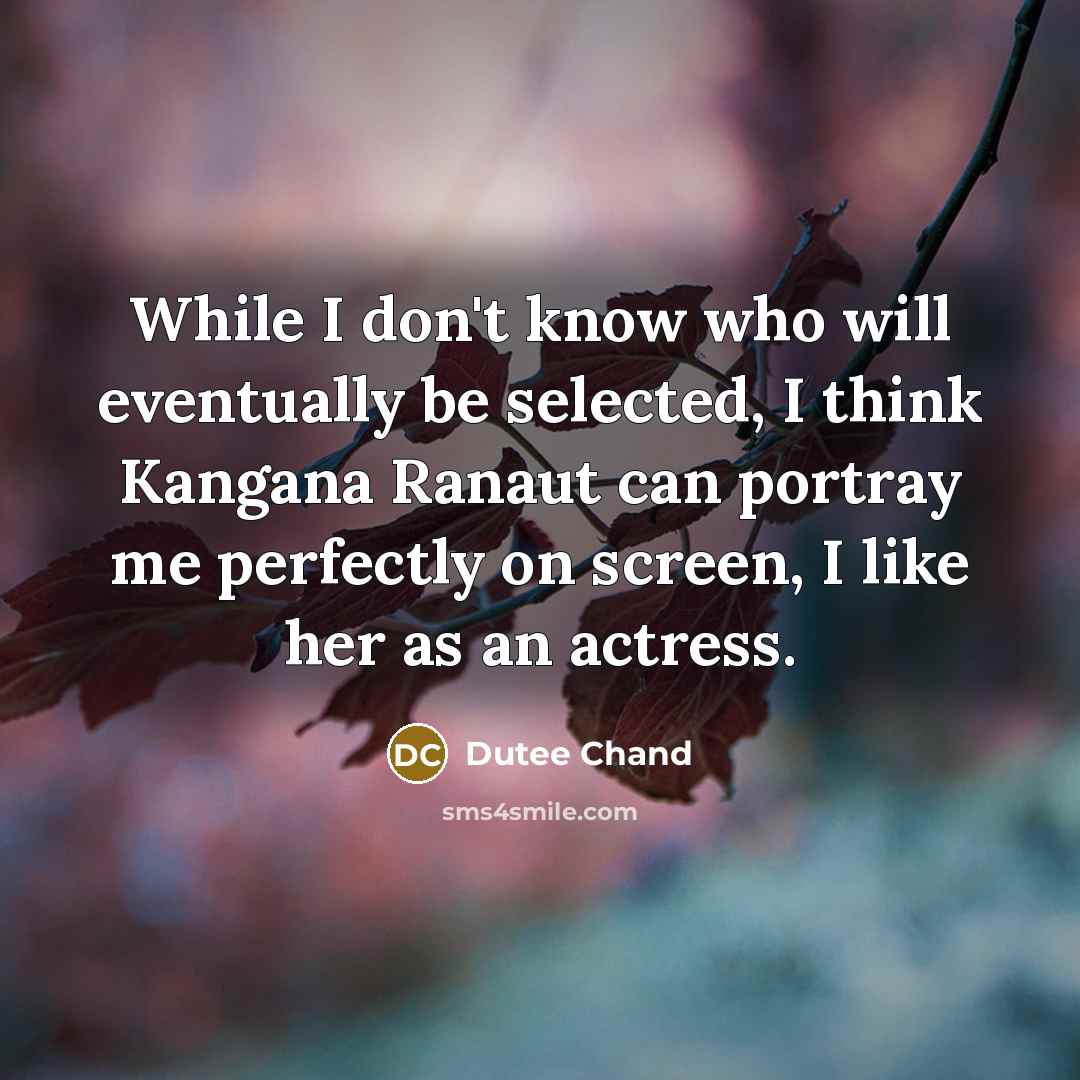 “While I don't know who will eventually be selected, I think Kangana Ranaut can portray me perfectly on screen, I like her as an actress.” quote by Dutee Chand