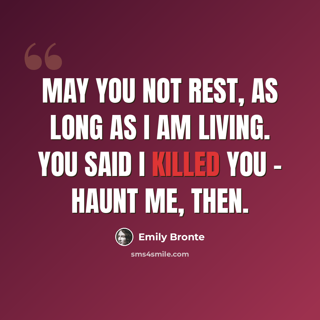 “May you not rest, as long as I am living. You said I killed you - haunt me, then.” quote by Emily Bronte
