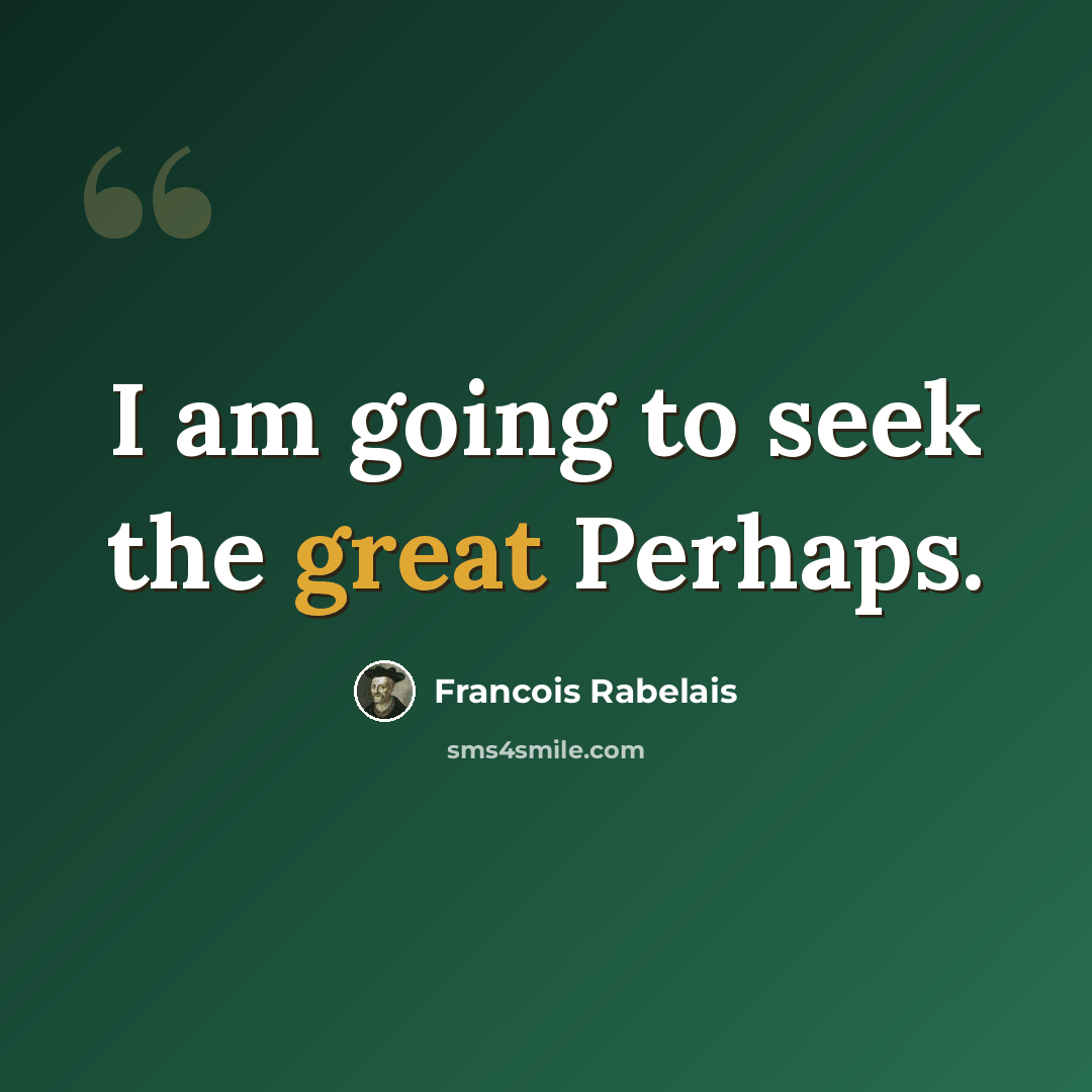 “I am going to seek the great Perhaps.” quote by Francois Rabelais