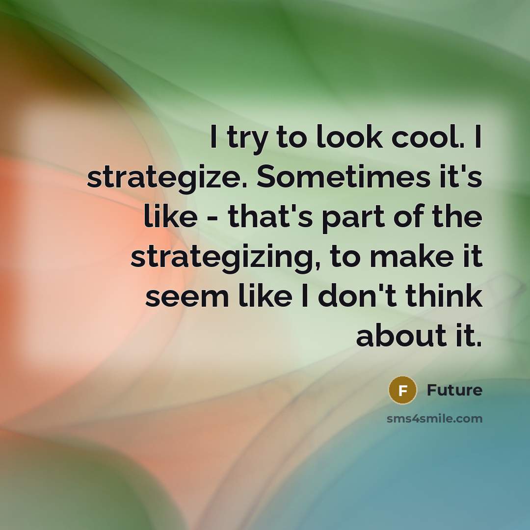 “I try to look cool. I strategize. Sometimes it's like - that's part of the strategizing, to make it seem like I don't think about it.” quote by Future